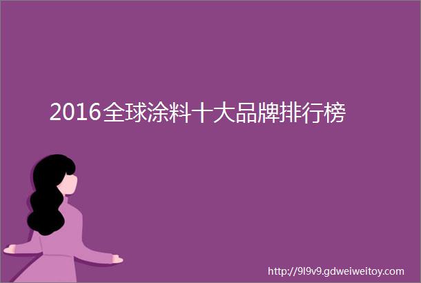 2016全球涂料十大品牌排行榜