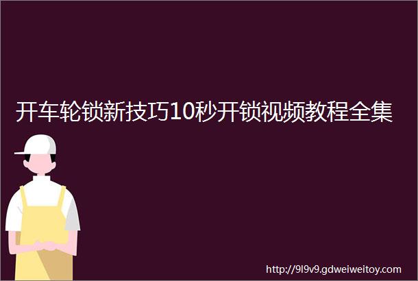 开车轮锁新技巧10秒开锁视频教程全集